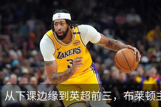 从下课边缘到英超前三，布莱顿主帅赫尔泽勒用进攻狂潮完成救赎